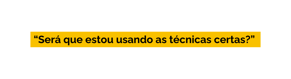 Será que estou usando as técnicas certas